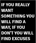If You Really Want Something You Will Find A Way If You Don't You Will Find Excuses — motivational poster, bold white text on black background