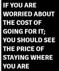 If You Are Worried About The Cost Of Going For It You Should See The Price Of Staying Where You Are — motivational poster