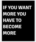 If You Want More You Have To Become More — motivational poster, bold white text on black background